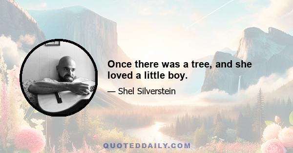 Once there was a tree, and she loved a little boy.