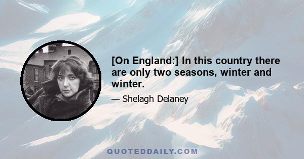 [On England:] In this country there are only two seasons, winter and winter.