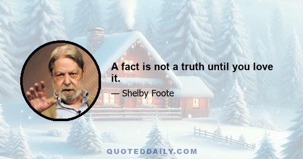 A fact is not a truth until you love it.