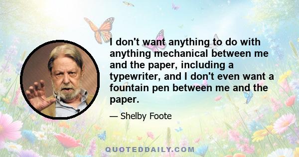 I don't want anything to do with anything mechanical between me and the paper, including a typewriter, and I don't even want a fountain pen between me and the paper.