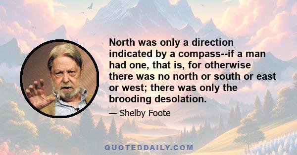 North was only a direction indicated by a compass--if a man had one, that is, for otherwise there was no north or south or east or west; there was only the brooding desolation.