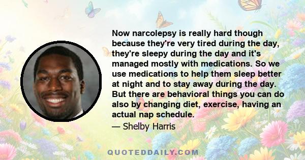 Now narcolepsy is really hard though because they're very tired during the day, they're sleepy during the day and it's managed mostly with medications. So we use medications to help them sleep better at night and to