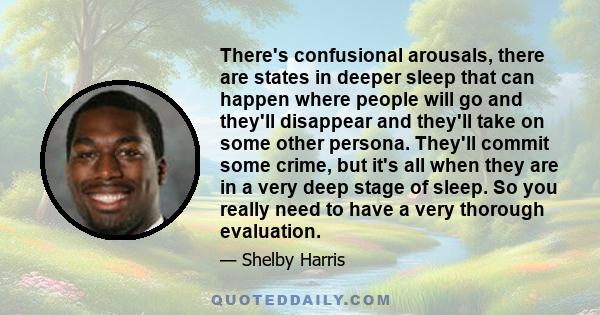 There's confusional arousals, there are states in deeper sleep that can happen where people will go and they'll disappear and they'll take on some other persona. They'll commit some crime, but it's all when they are in