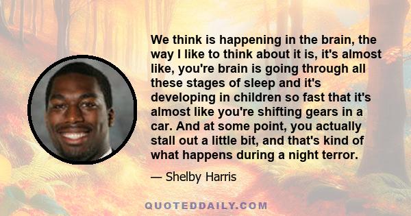 We think is happening in the brain, the way I like to think about it is, it's almost like, you're brain is going through all these stages of sleep and it's developing in children so fast that it's almost like you're