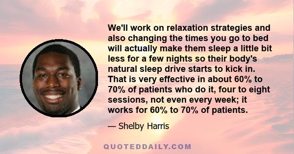 We'll work on relaxation strategies and also changing the times you go to bed will actually make them sleep a little bit less for a few nights so their body's natural sleep drive starts to kick in. That is very