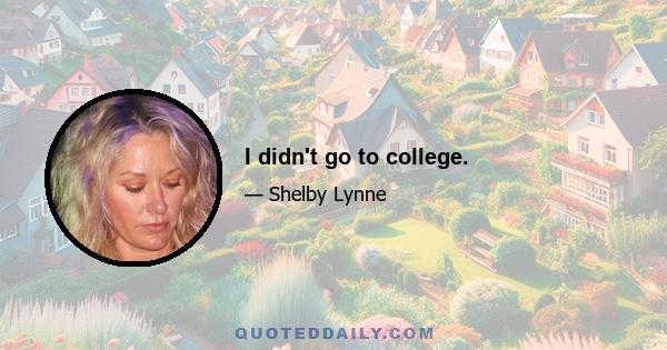 I didn't go to college.