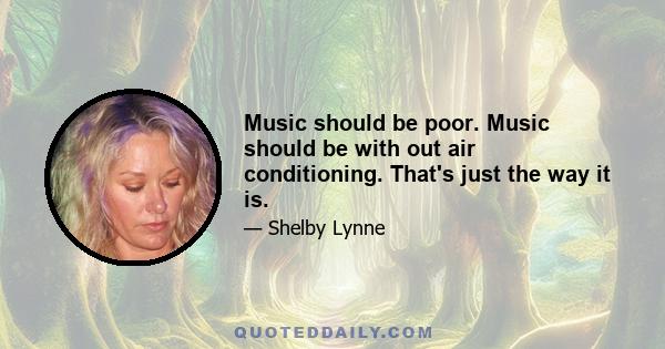 Music should be poor. Music should be with out air conditioning. That's just the way it is.