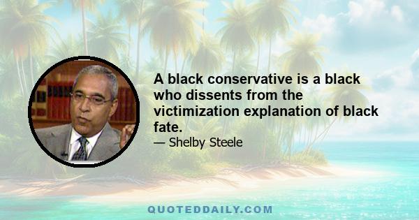 A black conservative is a black who dissents from the victimization explanation of black fate.