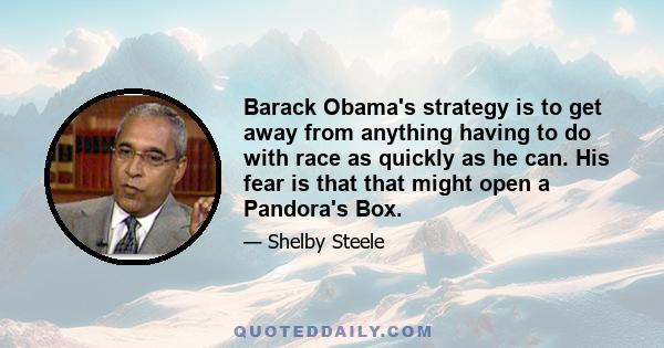 Barack Obama's strategy is to get away from anything having to do with race as quickly as he can. His fear is that that might open a Pandora's Box.