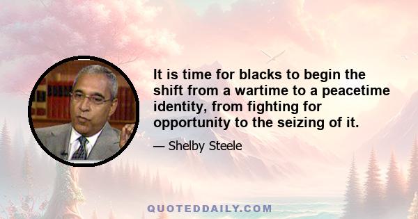 It is time for blacks to begin the shift from a wartime to a peacetime identity, from fighting for opportunity to the seizing of it.