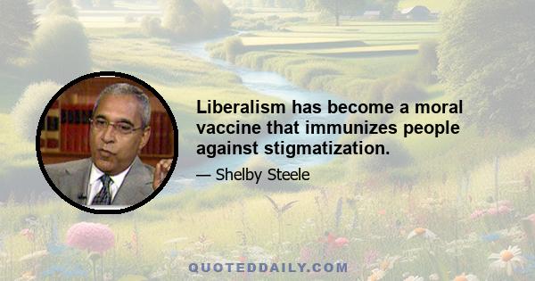 Liberalism has become a moral vaccine that immunizes people against stigmatization.