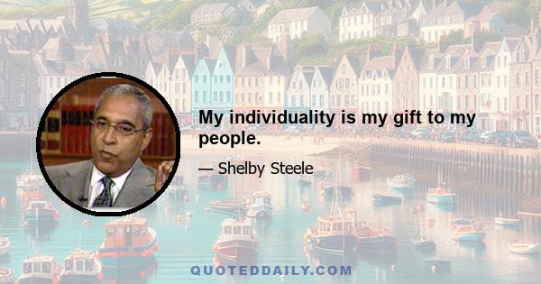 My individuality is my gift to my people.