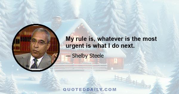 My rule is, whatever is the most urgent is what I do next.