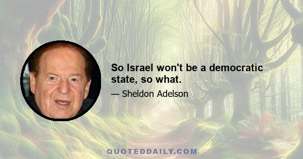 So Israel won't be a democratic state, so what.