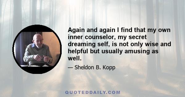 Again and again I find that my own inner counselor, my secret dreaming self, is not only wise and helpful but usually amusing as well.