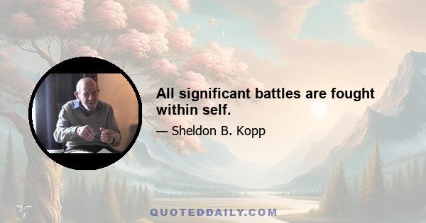 All significant battles are fought within self.