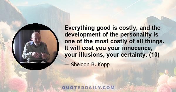 Everything good is costly, and the development of the personality is one of the most costly of all things. It will cost you your innocence, your illusions, your certainty. (10)