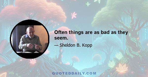 Often things are as bad as they seem.