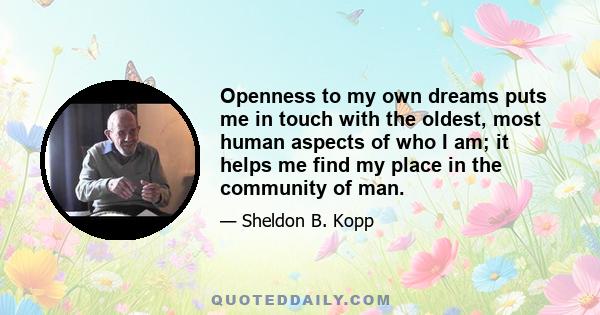 Openness to my own dreams puts me in touch with the oldest, most human aspects of who I am; it helps me find my place in the community of man.