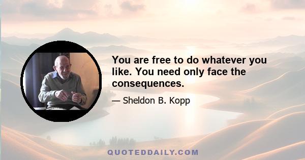 You are free to do whatever you like. You need only face the consequences.