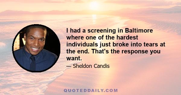 I had a screening in Baltimore where one of the hardest individuals just broke into tears at the end. That's the response you want.