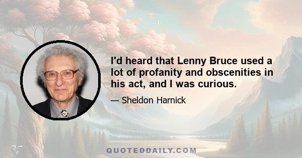 I'd heard that Lenny Bruce used a lot of profanity and obscenities in his act, and I was curious.