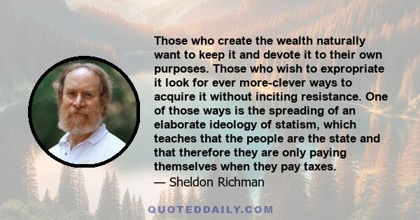 Those who create the wealth naturally want to keep it and devote it to their own purposes. Those who wish to expropriate it look for ever more-clever ways to acquire it without inciting resistance. One of those ways is