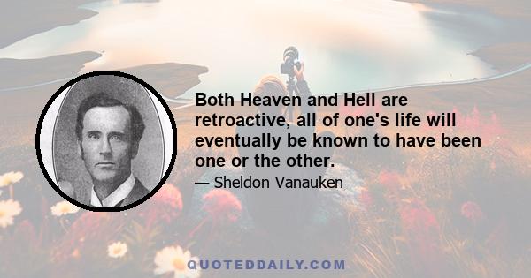 Both Heaven and Hell are retroactive, all of one's life will eventually be known to have been one or the other.