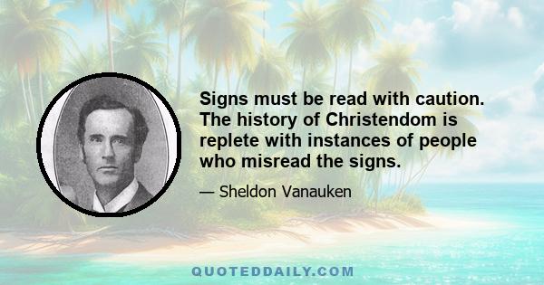 Signs must be read with caution. The history of Christendom is replete with instances of people who misread the signs.