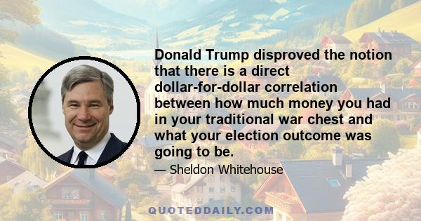 Donald Trump disproved the notion that there is a direct dollar-for-dollar correlation between how much money you had in your traditional war chest and what your election outcome was going to be.