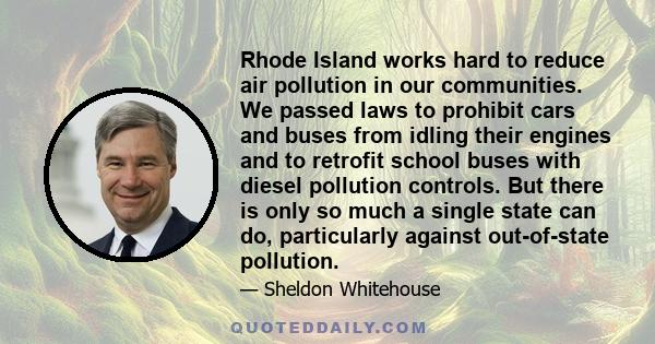 Rhode Island works hard to reduce air pollution in our communities. We passed laws to prohibit cars and buses from idling their engines and to retrofit school buses with diesel pollution controls. But there is only so