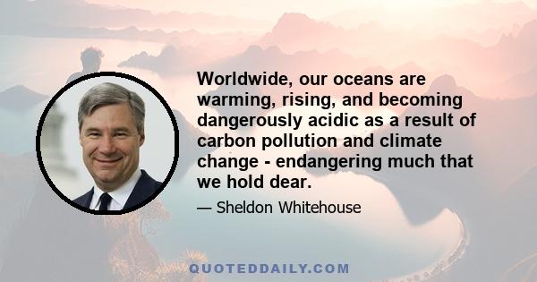 Worldwide, our oceans are warming, rising, and becoming dangerously acidic as a result of carbon pollution and climate change - endangering much that we hold dear.