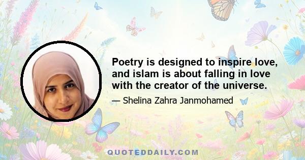 Poetry is designed to inspire love, and islam is about falling in love with the creator of the universe.