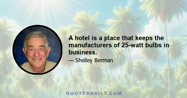 A hotel is a place that keeps the manufacturers of 25-watt bulbs in business.