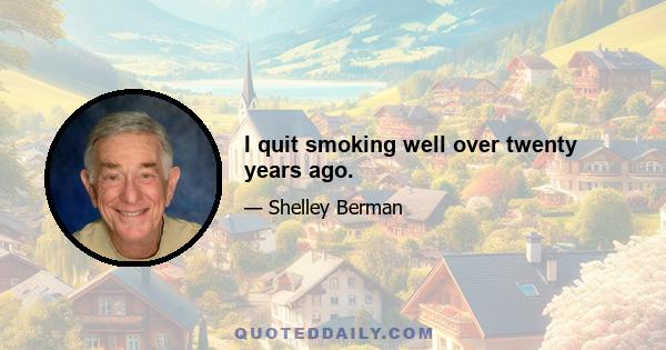 I quit smoking well over twenty years ago.