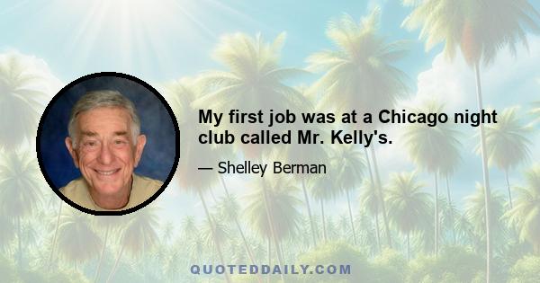 My first job was at a Chicago night club called Mr. Kelly's.