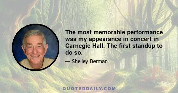 The most memorable performance was my appearance in concert in Carnegie Hall. The first standup to do so.