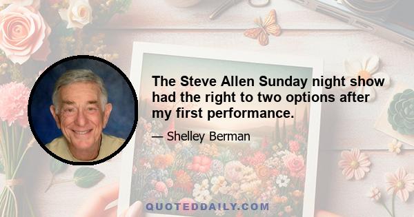 The Steve Allen Sunday night show had the right to two options after my first performance.