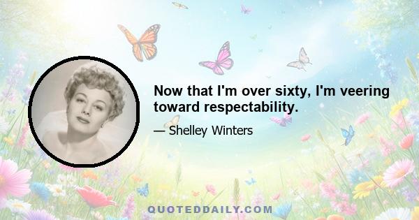 Now that I'm over sixty, I'm veering toward respectability.