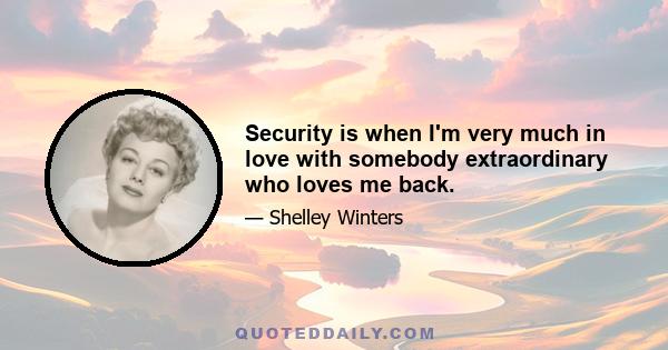 Security is when I'm very much in love with somebody extraordinary who loves me back.