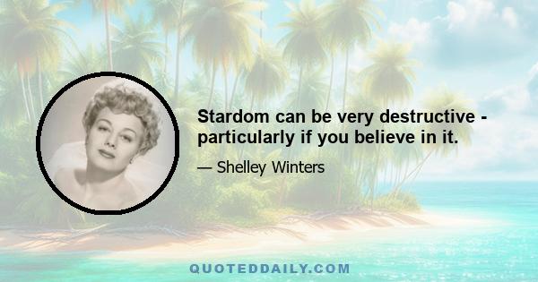 Stardom can be very destructive - particularly if you believe in it.