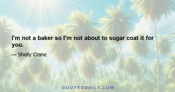 I'm not a baker so I'm not about to sugar coat it for you.