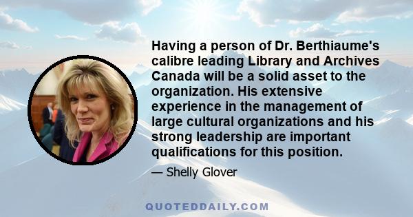 Having a person of Dr. Berthiaume's calibre leading Library and Archives Canada will be a solid asset to the organization. His extensive experience in the management of large cultural organizations and his strong