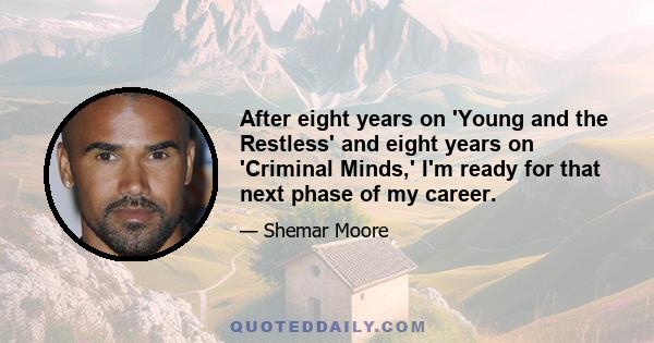 After eight years on 'Young and the Restless' and eight years on 'Criminal Minds,' I'm ready for that next phase of my career.