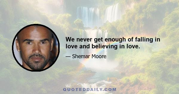 We never get enough of falling in love and believing in love.