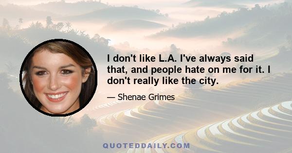 I don't like L.A. I've always said that, and people hate on me for it. I don't really like the city.