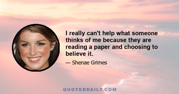 I really can't help what someone thinks of me because they are reading a paper and choosing to believe it.