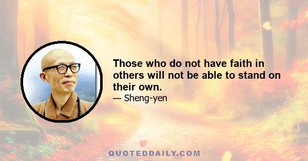 Those who do not have faith in others will not be able to stand on their own.