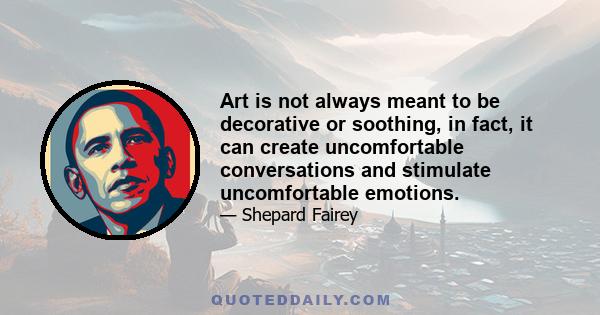 Art is not always meant to be decorative or soothing, in fact, it can create uncomfortable conversations and stimulate uncomfortable emotions.