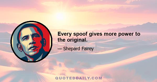 Every spoof gives more power to the original.